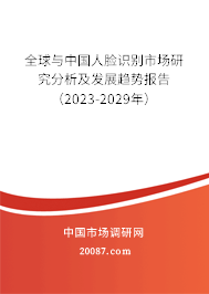 全球与中国人脸识别市场研究分析及发展趋势报告（2023-2029年）