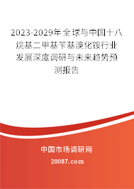 2023-2029年全球与中国十八烷基二甲基苄基溴化铵行业发展深度调研与未来趋势预测报告