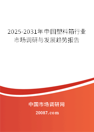 2025-2031年中国塑料箱行业市场调研与发展趋势报告 2025-2031年中国塑料箱行业市场调研与发展趋势报告