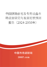 中国铁路信号及专用设备市场调查研究与发展前景预测报告（2024-2030年）