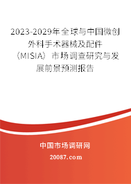 2023-2029年全球与中国微创外科手术器械及配件（MISIA）市场调查研究与发展前景预测报告