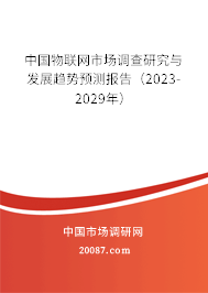 中国物联网市场调查研究与发展趋势预测报告（2023-2029年）