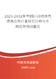 2025-2031年中国小动物体内成像应用行业研究分析与市场前景预测报告 2025-2031年中国小动物体内成像应用行业研究分析与市场前景预测报告