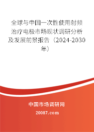 全球与中国一次性使用射频治疗电极市场现状调研分析及发展前景报告（2024-2030年）