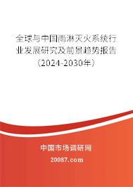 全球与中国雨淋灭火系统行业发展研究及前景趋势报告（2024-2030年）