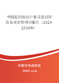 中国亚硝酸盐行业深度调研及发展走势预测报告（2024-2030年）