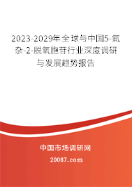 2023-2029年全球与中国5-氮杂-2-脱氧胞苷行业深度调研与发展趋势报告