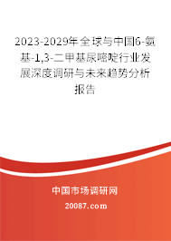 2023-2029年全球与中国6-氨基-1,3-二甲基尿嘧啶行业发展深度调研与未来趋势分析报告