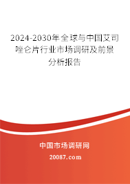 2024-2030年全球与中国艾司唑仑片行业市场调研及前景分析报告