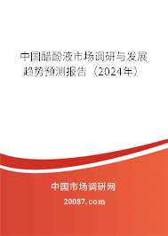 中国醋酚液市场调研与发展趋势预测报告（2024年）