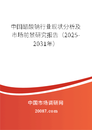 中国醋酸钠行业现状分析及市场前景研究报告(2025-2031年) 中国醋酸钠行业现状分析及市场前景研究报告(2025-2031年)