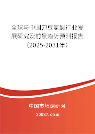 全球与中国刀豆氨酸行业发展研究及前景趋势预测报告(2025-2031年) 全球与中国刀豆氨酸行业发展研究及前景趋势预测报告(2025-2031年)