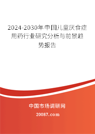 2024-2030年中国儿童厌食症用药行业研究分析与前景趋势报告