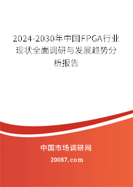 2024-2030年中国FPGA行业现状全面调研与发展趋势分析报告