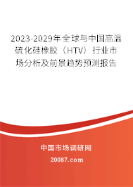 2023-2029年全球与中国高温硫化硅橡胶（HTV）行业市场分析及前景趋势预测报告