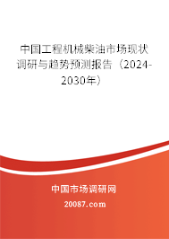 中国工程机械柴油市场现状调研与趋势预测报告（2024-2030年）