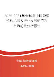 2025-2031年全球与中国管道巡检机器人行业发展研究及市场前景分析报告 2025-2031年全球与中国管道巡检机器人行业发展研究及市场前景分析报告