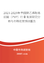 2023-2029年中国聚乙烯吡咯烷酮（PVP）行业发展研究分析与市场前景预测报告