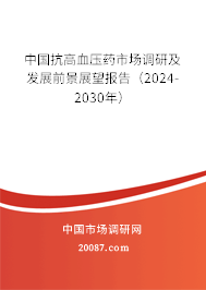 中国抗高血压药市场调研及发展前景展望报告（2024-2030年）