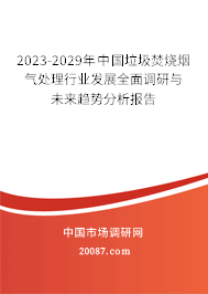 2023-2029年中国垃圾焚烧烟气处理行业发展全面调研与未来趋势分析报告 2023-2029年中国垃圾焚烧烟气处理行业发展全面调研与未来趋势分析报告