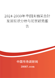 2024-2030年中国末梢采血针发展现状分析与前景趋势报告