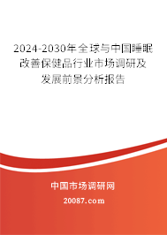 2024-2030年全球与中国睡眠改善保健品行业市场调研及发展前景分析报告