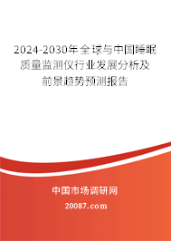 2024-2030年全球与中国睡眠质量监测仪行业发展分析及前景趋势预测报告