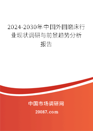 2024-2030年中国外圆磨床行业现状调研与前景趋势分析报告