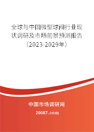 全球与中国微型球阀行业现状调研及市场前景预测报告（2023-2029年）