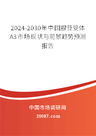 2024-2030年中国腺苷受体A3市场现状与前景趋势预测报告