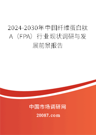 2024-2030年中国纤维蛋白肽A（FPA）行业现状调研与发展前景报告