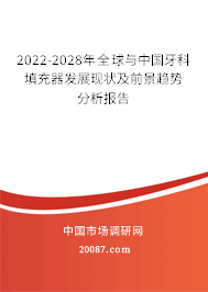 2022-2028年全球与中国牙科填充器发展现状及前景趋势分析报告