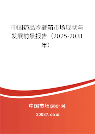 中国药品冷藏箱市场现状与发展前景报告(2025-2031年) 中国药品冷藏箱市场现状与发展前景报告(2025-2031年)