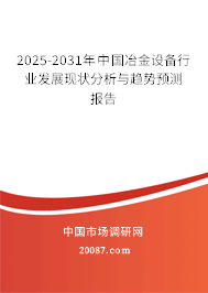 2025-2031年中国冶金设备行业发展现状分析与趋势预测报告 2025-2031年中国冶金设备行业发展现状分析与趋势预测报告