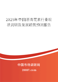 2025年中国原青花素行业现状调研及发展趋势预测报告 2025年中国原青花素行业现状调研及发展趋势预测报告