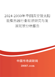 2024-2030年中国真空管太阳能集热器行业现状研究与发展前景分析报告