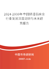 2024-2030年中国铸造铝合金行业发展深度调研与未来趋势报告