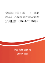 全球与中国2-氯-1-（1-氯环丙基）乙酮发展现状及趋势预测报告（2024-2030年）