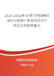 2025-2031年全球与中国带式油水分离器行业发展现状分析及前景趋势报告 2025-2031年全球与中国带式油水分离器行业发展现状分析及前景趋势报告