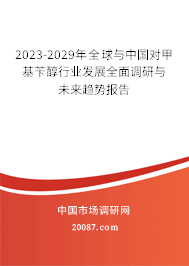 2023-2029年全球与中国对甲基苄醇行业发展全面调研与未来趋势报告