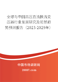 全球与中国高压直流换流变压器行业发展研究及前景趋势预测报告（2023-2029年）