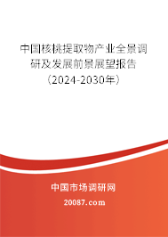 中国核桃提取物产业全景调研及发展前景展望报告（2024-2030年）