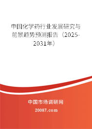 中国化学药行业发展研究与前景趋势预测报告(2025-2031年) 中国化学药行业发展研究与前景趋势预测报告(2025-2031年)