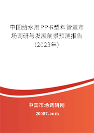 中国给水用PP-R塑料管道市场调研与发展前景预测报告（2023年）