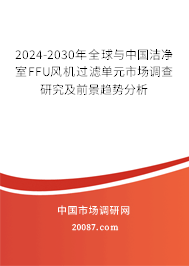 2024-2030年全球与中国洁净室FFU风机过滤单元市场调查研究及前景趋势分析