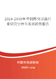 2024-2030年中国炼化设备行业研究分析与发展趋势报告