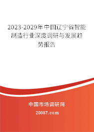 2023-2029年中国辽宁省智能制造行业深度调研与发展趋势报告