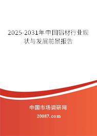 2025-2031年中国铝材行业现状与发展前景报告 2025-2031年中国铝材行业现状与发展前景报告