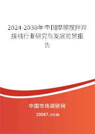 2024-2030年中国摩擦搅拌焊接机行业研究与发展前景报告