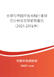 全球与中国平板电脑行业研究分析及前景趋势报告(2025-2031年) 全球与中国平板电脑行业研究分析及前景趋势报告(2025-2031年)